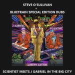 Steve O'Sullivan & Bluetrain Special Edition Dubs | Scientist Meets J Gabriel In The Big City