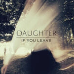 Daughter | If You Leave